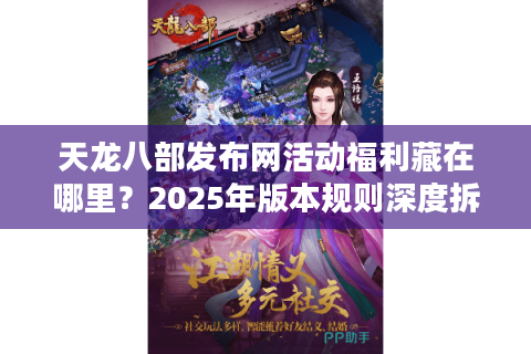 天龙八部发布网活动福利藏在哪里？2025年版本规则深度拆解