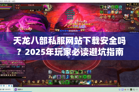 天龙八部私服网站下载安全吗？2025年玩家必读避坑指南