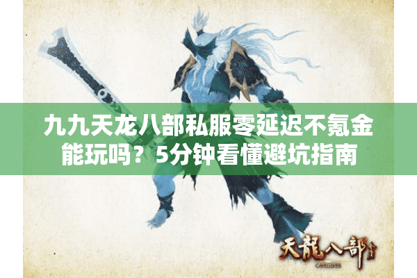 九九天龙八部私服零延迟不氪金能玩吗？5分钟看懂避坑指南