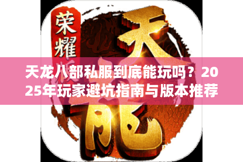 天龙八部私服到底能玩吗？2025年玩家避坑指南与版本推荐