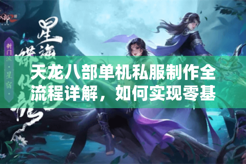 天龙八部单机私服制作全流程详解，如何实现零基础自建武侠世界？