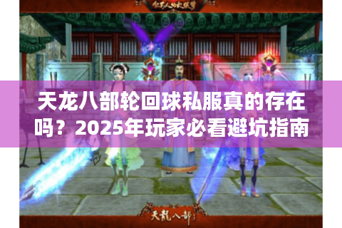 天龙八部轮回球私服真的存在吗？2025年玩家必看避坑指南