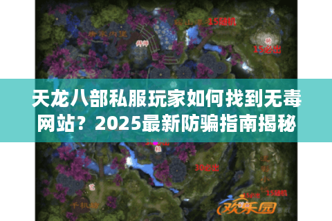 天龙八部私服玩家如何找到无毒网站？2025最新防骗指南揭秘