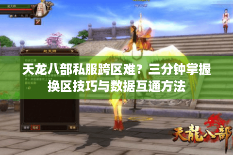 天龙八部私服跨区难？三分钟掌握换区技巧与数据互通方法