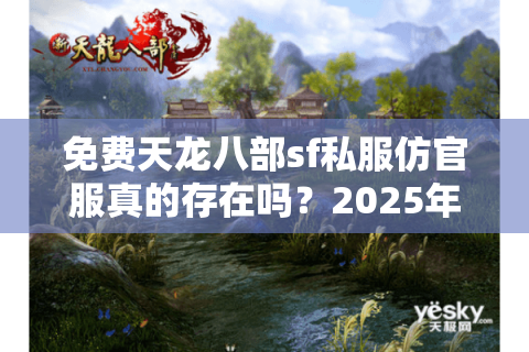 免费天龙八部sf私服仿官服真的存在吗？2025年资深玩家避坑指南