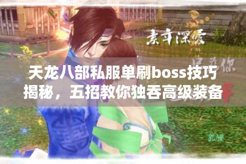 天龙八部私服单刷boss技巧揭秘，五招教你独吞高级装备