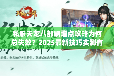 私服天龙八部刷增点攻略为何总失效？2025最新技巧实测有效