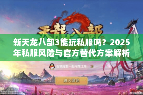新天龙八部3能玩私服吗？2025年私服风险与官方替代方案解析