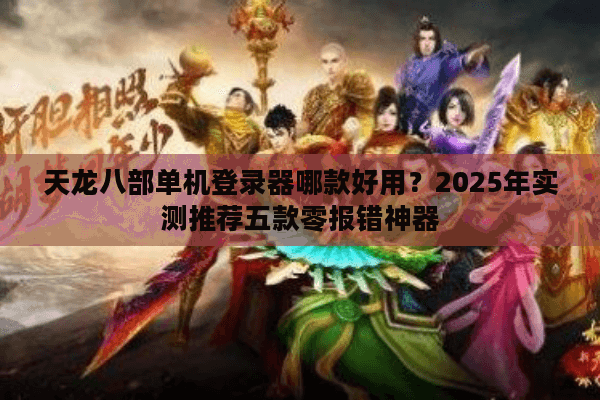 天龙八部单机登录器哪款好用？2025年实测推荐五款零报错神器