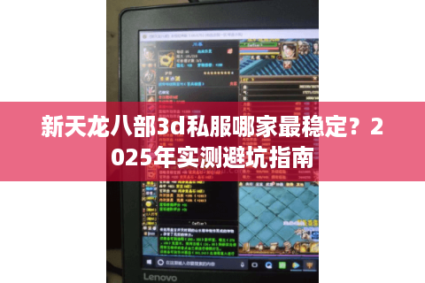 新天龙八部3d私服哪家最稳定？2025年实测避坑指南
