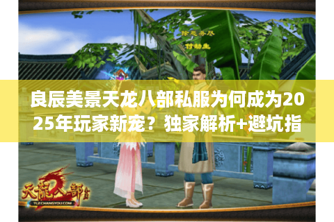 良辰美景天龙八部私服为何成为2025年玩家新宠？独家解析+避坑指南