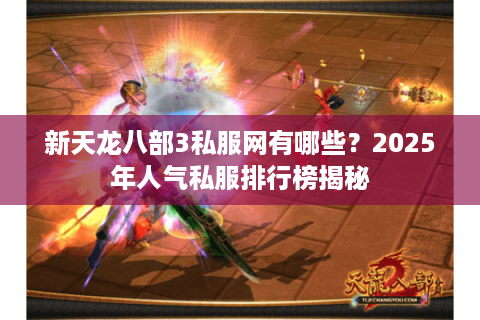 新天龙八部3私服网有哪些？2025年人气私服排行榜揭秘