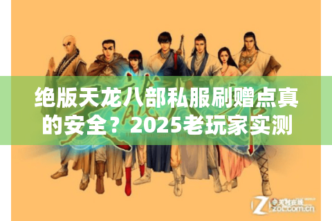 绝版天龙八部私服刷赠点真的安全？2025老玩家实测漏洞全解析