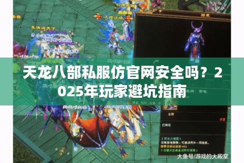 天龙八部私服仿官网安全吗?2025年玩家避坑指南 天龙八部私服仿官网安全吗?2025年玩家避坑指南
