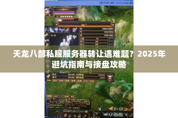天龙八部私服服务器转让遇难题？2025年避坑指南与接盘攻略