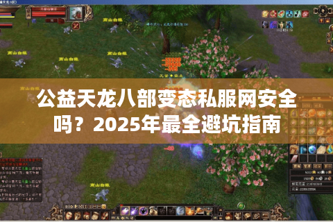 公益天龙八部变态私服网安全吗？2025年最全避坑指南