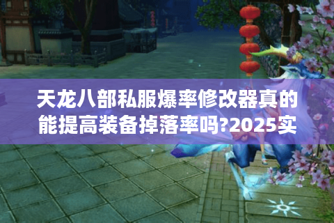 天龙八部私服爆率修改器真的能提高装备掉落率吗?2025实测分析