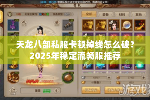 天龙八部私服卡顿掉线怎么破？2025年稳定流畅服推荐