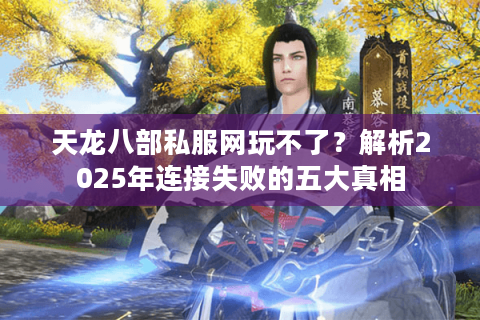 天龙八部私服网玩不了？解析2025年连接失败的五大真相