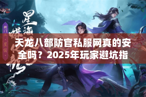 天龙八部防官私服网真的安全吗？2025年玩家避坑指南