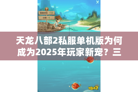 天龙八部2私服单机版为何成为2025年玩家新宠？三大优势解析