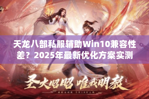 天龙八部私服辅助Win10兼容性差？2025年最新优化方案实测
