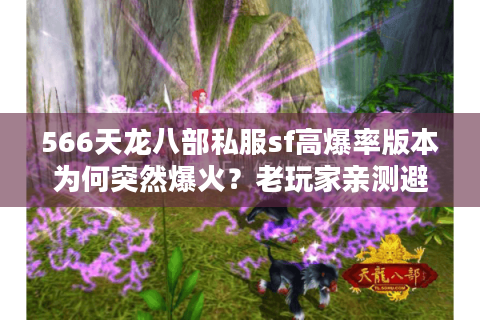 566天龙八部私服sf高爆率版本为何突然爆火？老玩家亲测避坑指南