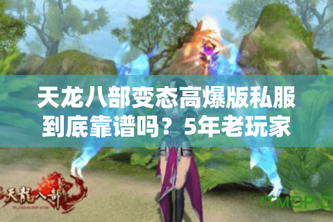 天龙八部变态高爆版私服到底靠谱吗？5年老玩家亲测避坑指南