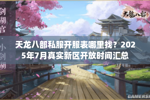 天龙八部私服开服表哪里找？2025年7月真实新区开放时间汇总