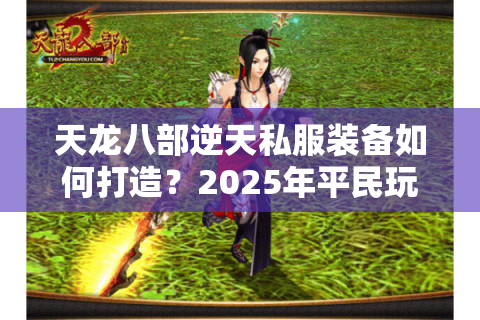 天龙八部逆天私服装备如何打造？2025年平民玩家必看攻略