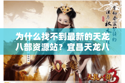 为什么找不到最新的天龙八部资源站？宜昌天龙八部发布网实测报告