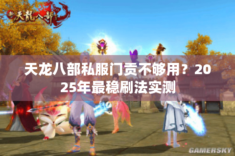 天龙八部私服门贡不够用？2025年最稳刷法实测