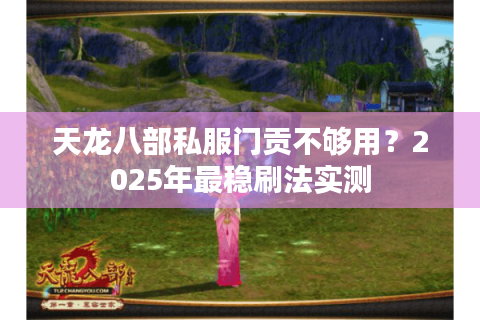 天龙八部私服门贡不够用？2025年最稳刷法实测