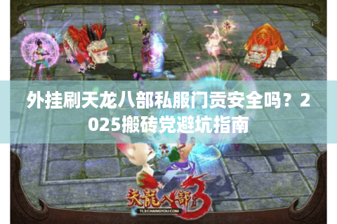 外挂刷天龙八部私服门贡安全吗?2025搬砖党避坑指南 外挂刷天龙八部私服门贡安全吗?2025搬砖党避坑指南