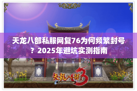 天龙八部私服网复76为何频繁封号？2025年避坑实测指南