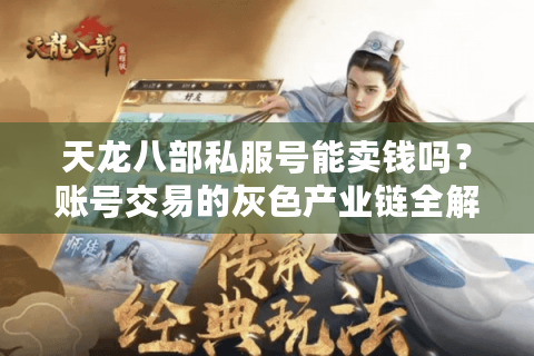 天龙八部私服号能卖钱吗？账号交易的灰色产业链全解析