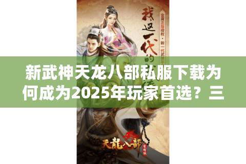 新武神天龙八部私服下载为何成为2025年玩家首选？三大独家福利揭秘