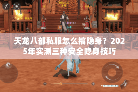 天龙八部私服怎么搞隐身？2025年实测三种安全隐身技巧