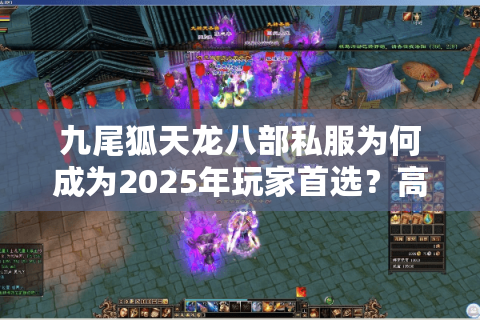 九尾狐天龙八部私服为何成为2025年玩家首选？高爆率版本深度解析