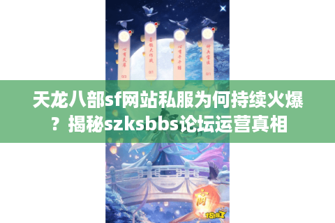 天龙八部sf网站私服为何持续火爆？揭秘szksbbs论坛运营真相