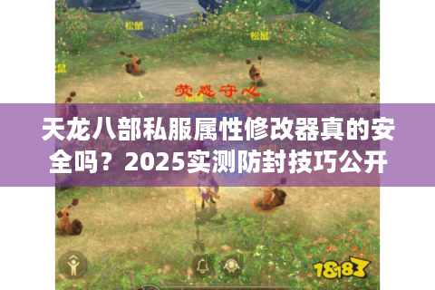 天龙八部私服属性修改器真的安全吗？2025实测防封技巧公开