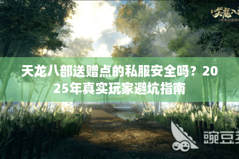 天龙八部送赠点的私服安全吗？2025年真实玩家避坑指南