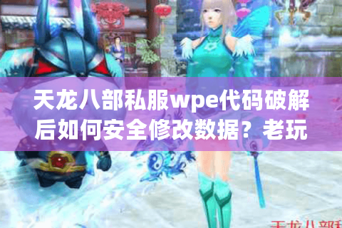 天龙八部私服wpe代码破解后如何安全修改数据？老玩家的防封号指南
