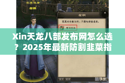 Xin天龙八部发布网怎么选？2025年最新防割韭菜指南