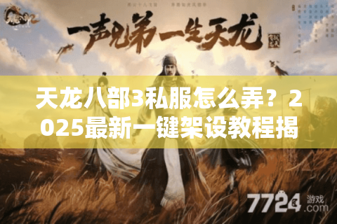 天龙八部3私服怎么弄？2025最新一键架设教程揭秘