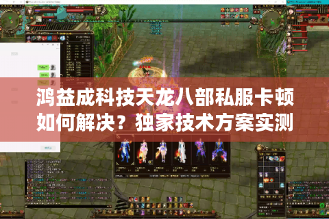 鸿益成科技天龙八部私服卡顿如何解决？独家技术方案实测解析