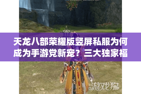 天龙八部荣耀版竖屏私服为何成为手游党新宠？三大独家福利破解爆肝困局