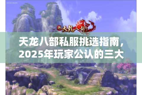 天龙八部私服挑选指南，2025年玩家公认的三大良心版本推荐