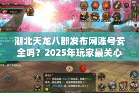 湖北天龙八部发布网账号安全吗？2025年玩家最关心的五大问题实测解析