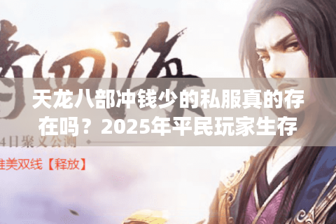 天龙八部冲钱少的私服真的存在吗？2025年平民玩家生存指南
